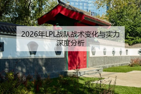 2026年LPL战队战术变化与实力深度分析