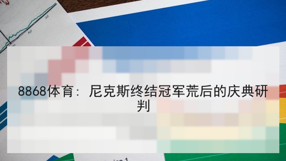 8868体育: 尼克斯终结冠军荒后的庆典研判