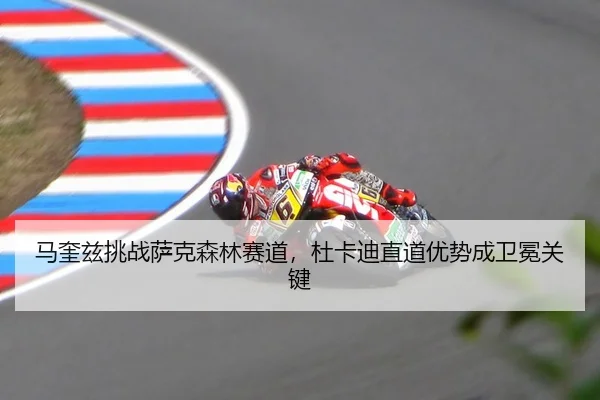 马奎兹挑战萨克森林赛道，杜卡迪直道优势成卫冕关键