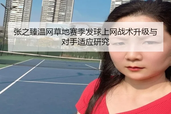 张之臻温网草地赛季发球上网战术升级与对手适应研究