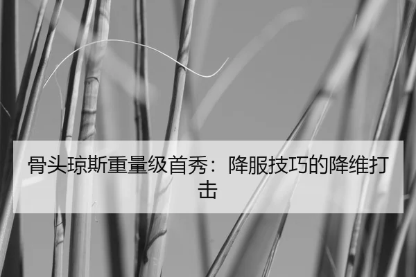 骨头琼斯重量级首秀：降服技巧的降维打击