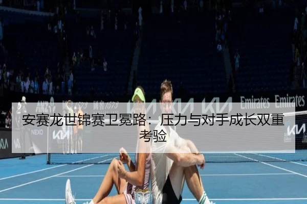 安赛龙世锦赛卫冕路：压力与对手成长双重考验