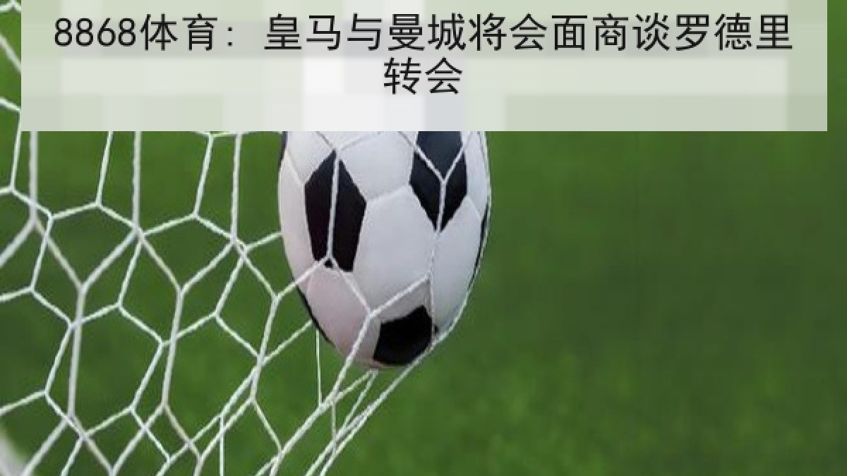 8868体育: 皇马与曼城将会面商谈罗德里转会