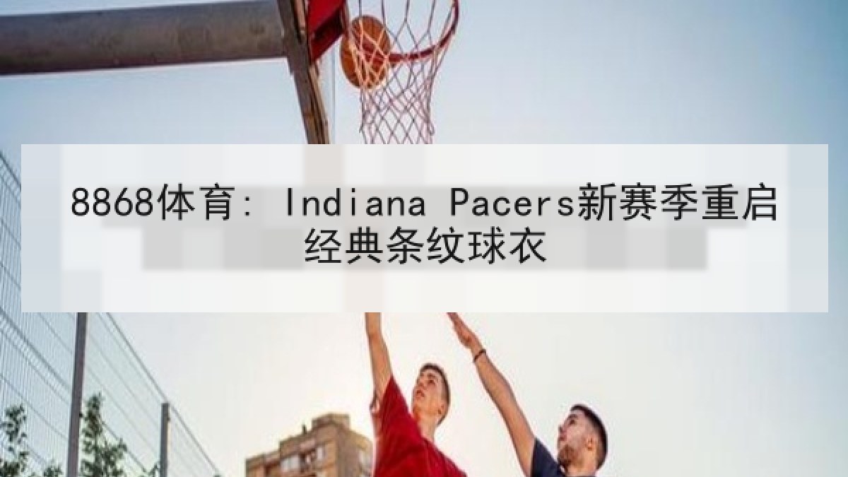 8868体育: Indiana Pacers新赛季重启经典条纹球衣