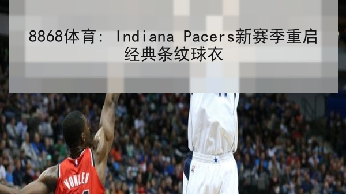 8868体育: Indiana Pacers新赛季重启经典条纹球衣