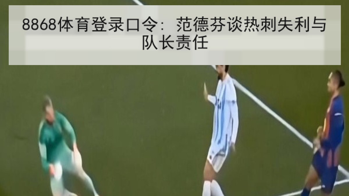 8868体育登录口令: 范德芬谈热刺失利与队长责任
