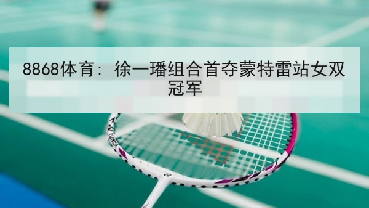 8868体育: 徐一璠组合首夺蒙特雷站女双冠军