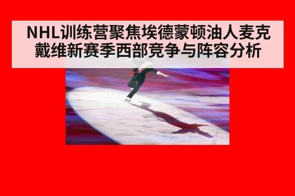 NHL训练营聚焦埃德蒙顿油人麦克戴维新赛季西部竞争与阵容分析