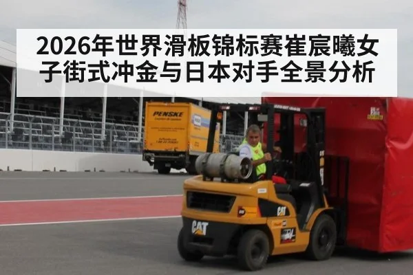 2026年世界滑板锦标赛崔宸曦女子街式冲金与日本对手全景分析